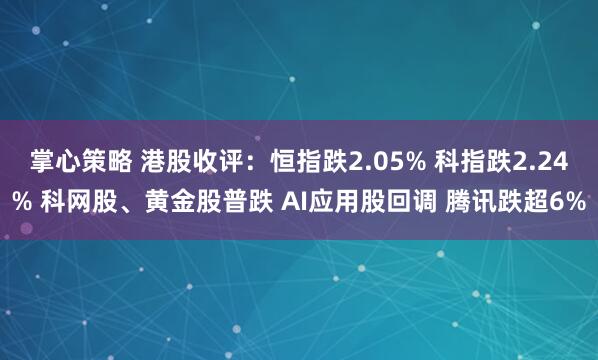 掌心策略 港股收评:恒指跌2.05% 科指跌2.24% 科网股、黄金股普跌 AI应用股回调 腾讯跌超6%