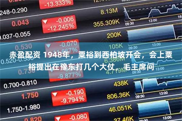 赤盈配资 1948年,粟裕到西柏坡开会,会上粟裕提出在豫东打几个大仗,毛主席问