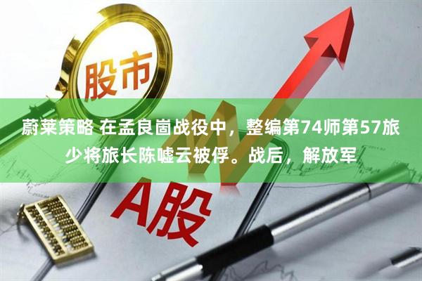 蔚莱策略 在孟良崮战役中,整编第74师第57旅少将旅长陈嘘云被俘。战后,解放军