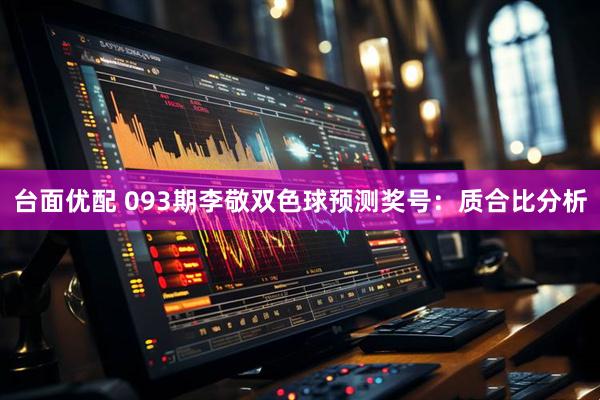 台面优配 093期李敬双色球预测奖号：质合比分析