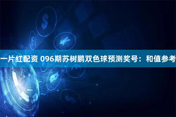一片红配资 096期苏树鹏双色球预测奖号：和值参考